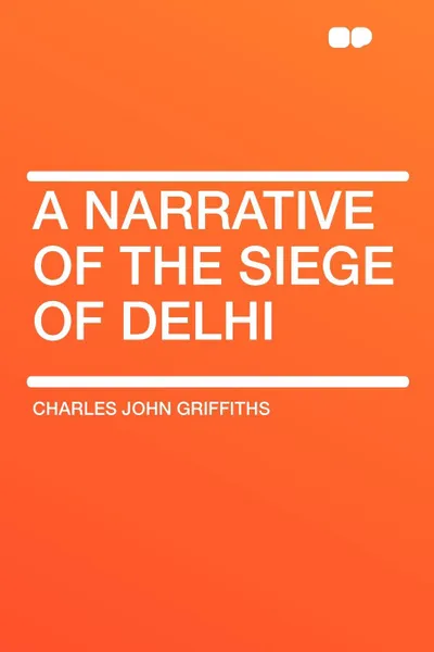 Обложка книги A Narrative of the Siege of Delhi, Charles John Griffiths