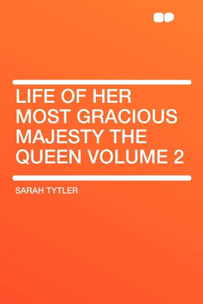 Обложка книги Life of Her Most Gracious Majesty the Queen Volume 2, Sarah Tytler