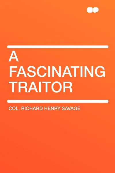 Обложка книги A Fascinating Traitor, Col. Richard Henry Savage