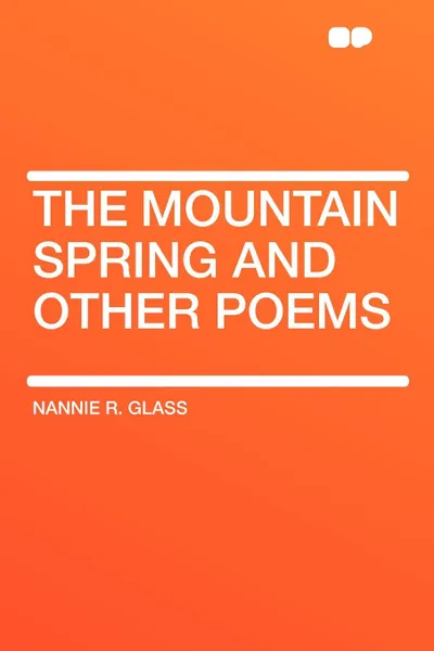 Обложка книги The Mountain Spring and Other Poems, Nannie R. Glass