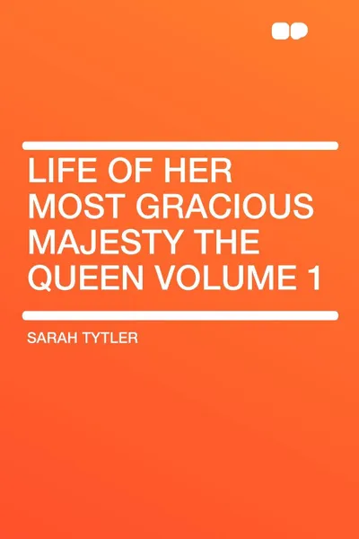 Обложка книги Life of Her Most Gracious Majesty the Queen Volume 1, Sarah Tytler