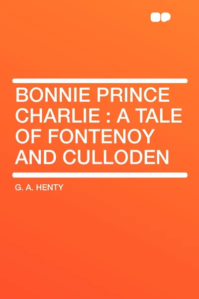 Обложка книги Bonnie Prince Charlie. a Tale of Fontenoy and Culloden, G. A. Henty