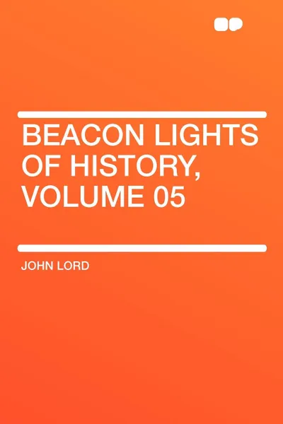 Обложка книги Beacon Lights of History, Volume 05, John Lord