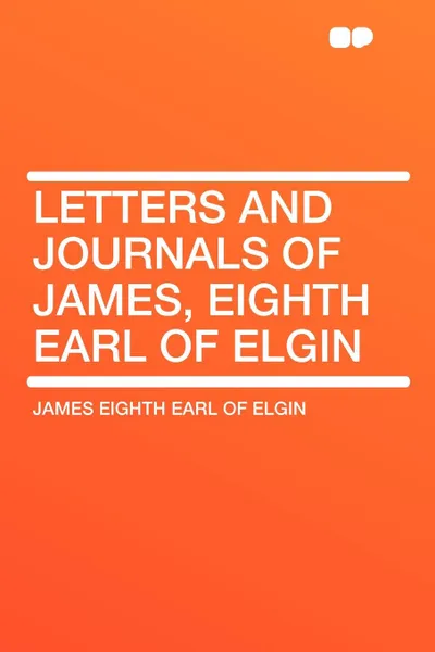 Обложка книги Letters and Journals of James, Eighth Earl of Elgin, James