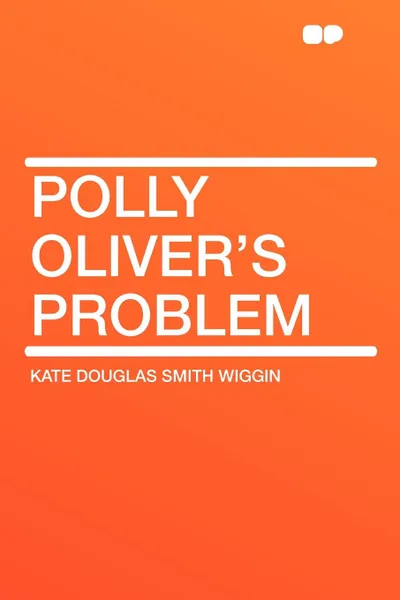 Обложка книги Polly Oliver's Problem, Kate Douglas Smith Wiggin