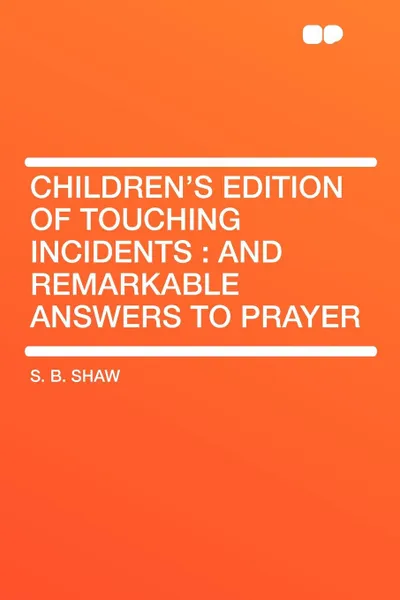 Обложка книги Children's Edition of Touching Incidents. and Remarkable Answers to Prayer, S. B. Shaw