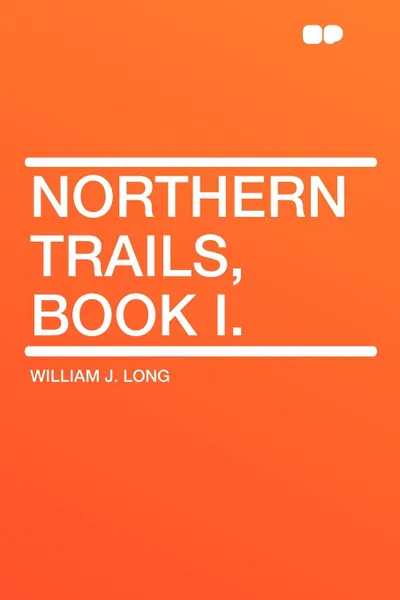 Обложка книги Northern Trails, Book I., William J. Long