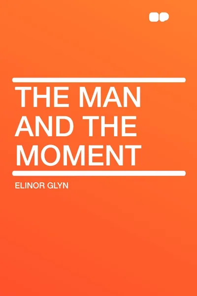 Обложка книги The Man and the Moment, Elinor Glyn