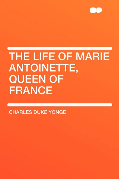 Обложка книги The Life of Marie Antoinette, Queen of France, Charles Duke Yonge