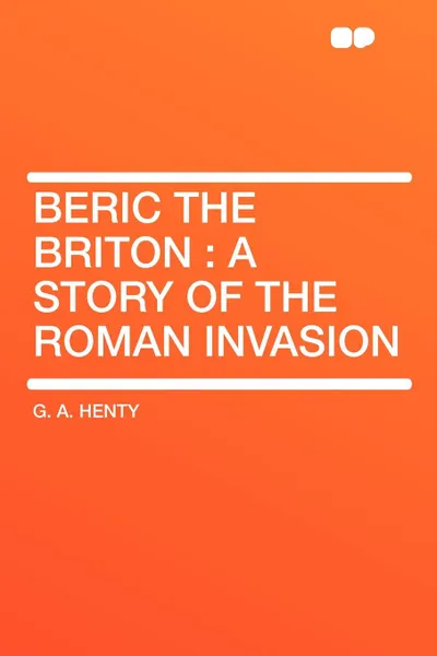 Обложка книги Beric the Briton. a Story of the Roman Invasion, G. A. Henty