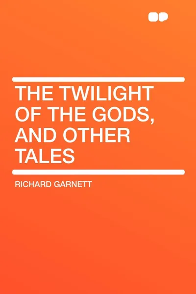 Обложка книги The Twilight of the Gods, and Other Tales, Richard Garnett