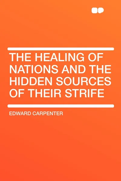 Обложка книги The Healing of Nations and the Hidden Sources of Their Strife, Edward Carpenter