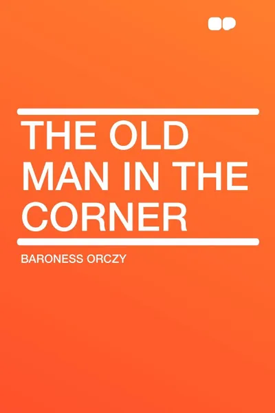 Обложка книги The Old Man in the Corner, Baroness Orczy