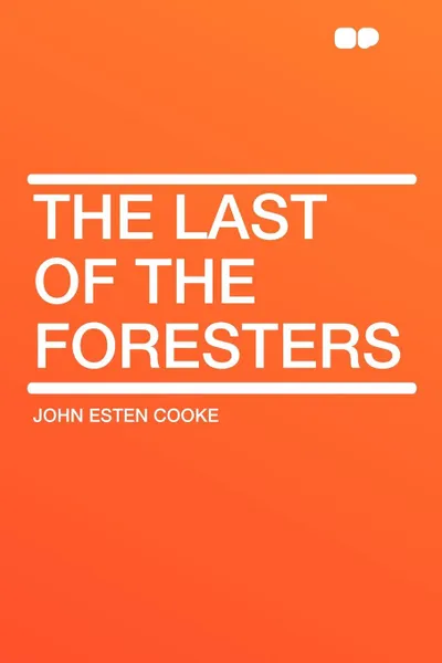 Обложка книги The Last of the Foresters, John Esten Cooke