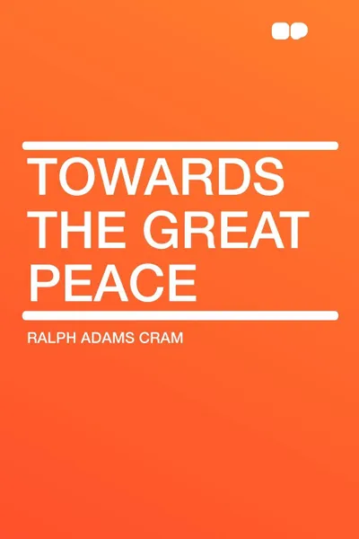 Обложка книги Towards the Great Peace, Ralph Adams Cram