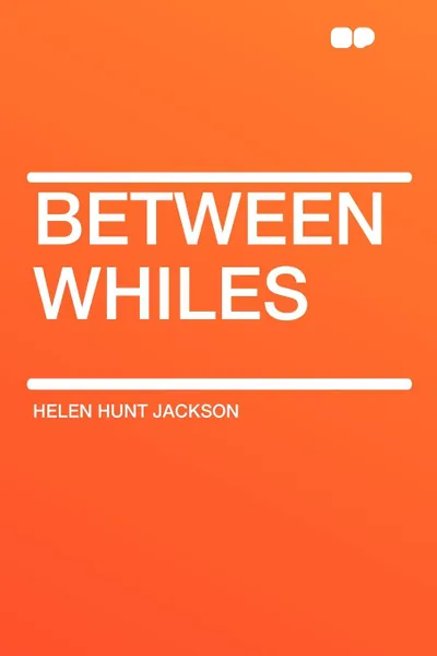 Обложка книги Between Whiles, Helen Hunt Jackson