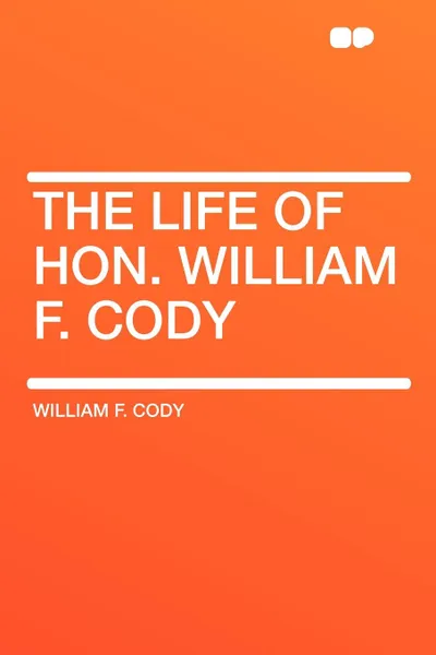 Обложка книги The Life of Hon. William F. Cody, William F. Cody