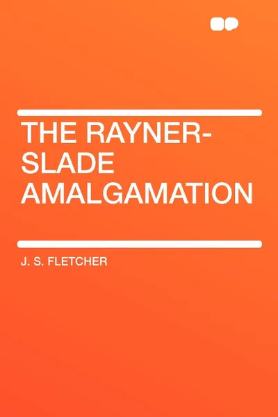 Обложка книги The Rayner-Slade Amalgamation, J. S. Fletcher