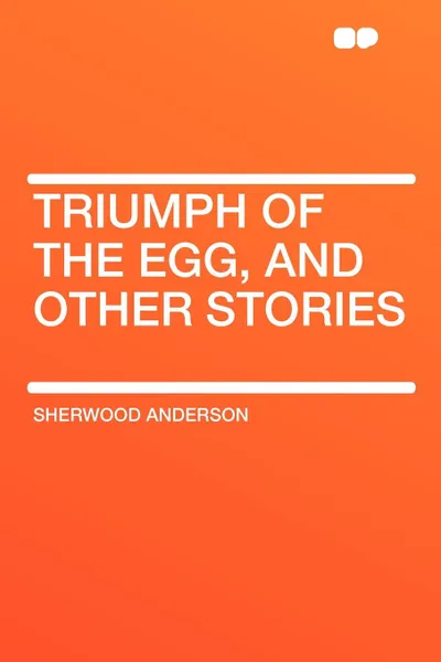 Обложка книги Triumph of the Egg, and Other Stories, Sherwood Anderson