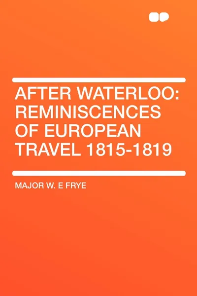 Обложка книги After Waterloo. Reminiscences of European Travel 1815-1819, Major W. E Frye