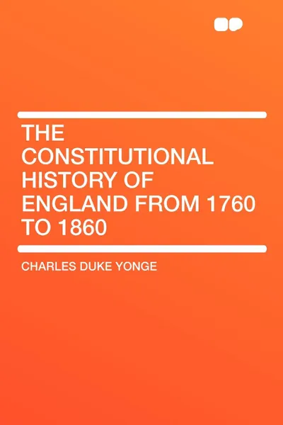 Обложка книги The Constitutional History of England from 1760 to 1860, Charles Duke Yonge