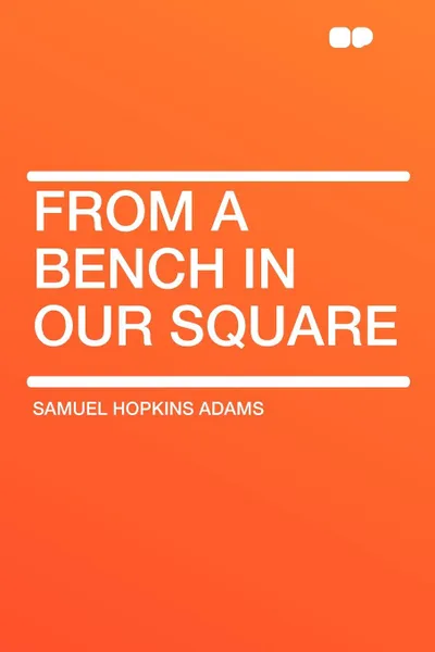 Обложка книги From a Bench in Our Square, Samuel Hopkins Adams