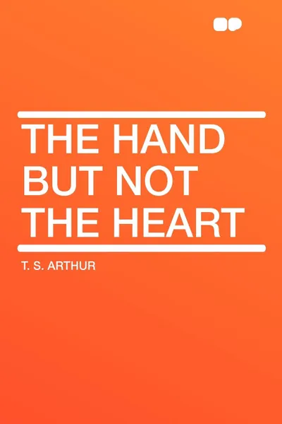 Обложка книги The Hand but Not the Heart, T. S. Arthur