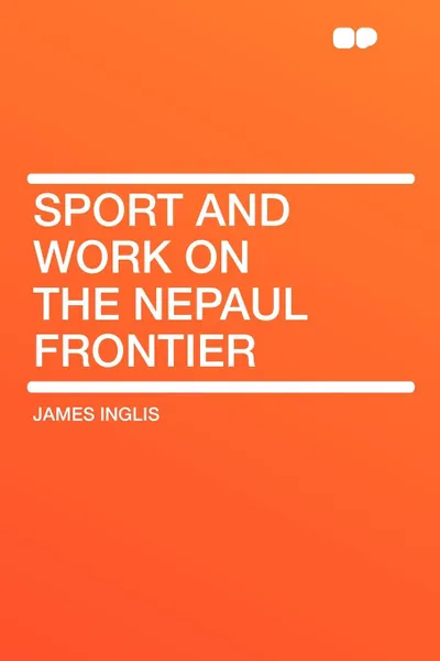Обложка книги Sport and Work on the Nepaul Frontier, James Inglis