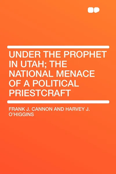 Обложка книги Under the Prophet in Utah; the National Menace of a Political Priestcraft, Frank J. Cannon