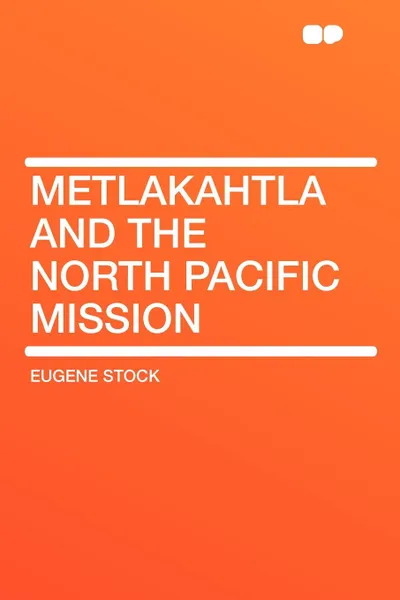 Обложка книги Metlakahtla and the North Pacific Mission, Eugene Stock