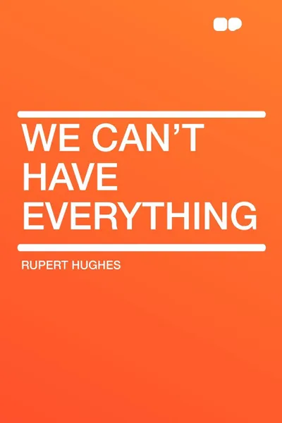 Обложка книги We Can't Have Everything, Rupert Hughes