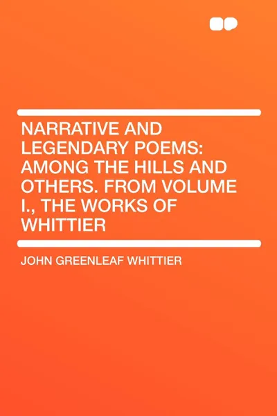 Обложка книги Narrative and Legendary Poems. Among the Hills and Others. From Volume I., the Works of Whittier, John Greenleaf Whittier