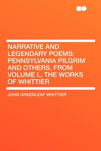 Обложка книги Narrative and Legendary Poems. Pennsylvania Pilgrim and Others. From Volume I., the Works of Whittier, John Greenleaf Whittier