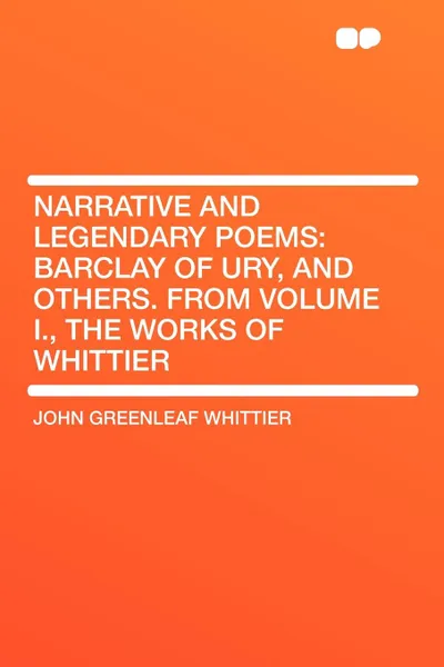 Обложка книги Narrative and Legendary Poems. Barclay of Ury, and Others. From Volume I., the Works of Whittier, John Greenleaf Whittier