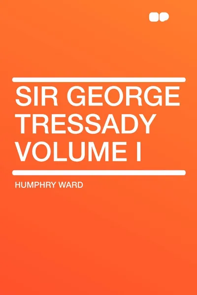 Обложка книги Sir George Tressady Volume I, Humphry Ward