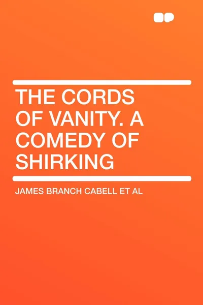 Обложка книги The Cords of Vanity. A Comedy of Shirking, James Branch Cabell et al