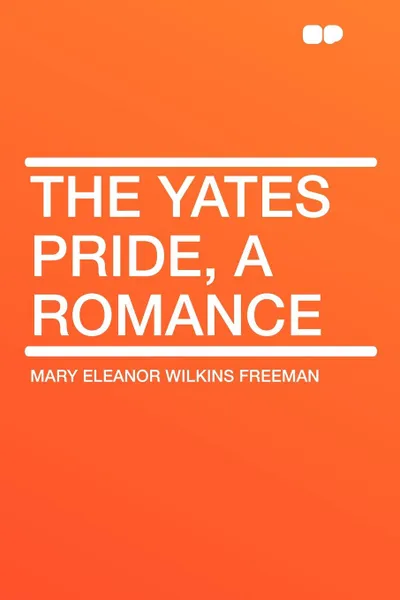 Обложка книги The Yates Pride, a romance, Mary Eleanor Wilkins Freeman