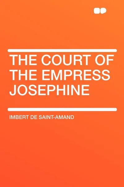 Обложка книги The Court of the Empress Josephine, Imbert de Saint-Amand