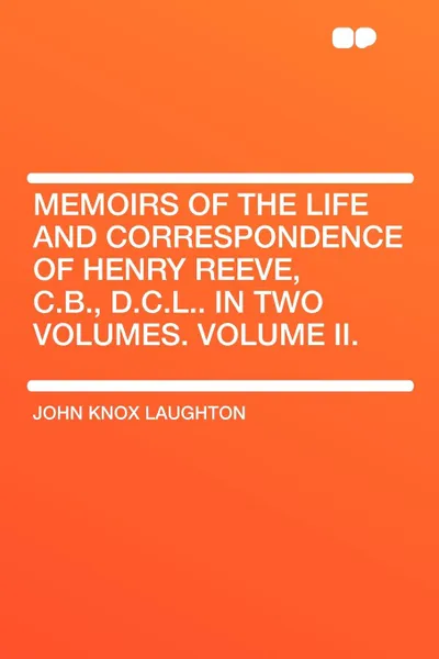 Обложка книги Memoirs of the Life and Correspondence of Henry Reeve, C.B., D.C.L.. In Two Volumes. Volume II., John Knox Laughton