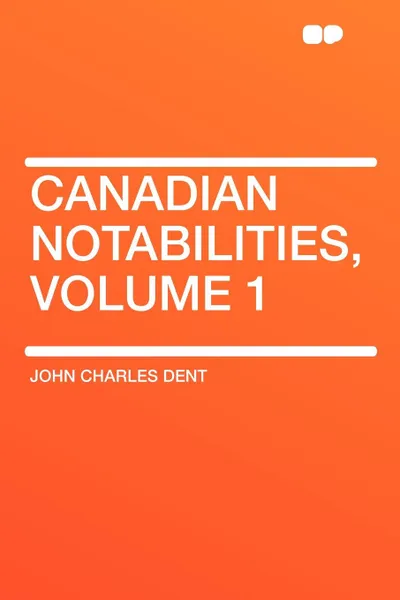 Обложка книги Canadian Notabilities, Volume 1, John Charles Dent