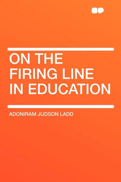 Обложка книги On the Firing Line in Education, Adoniram Judson Ladd