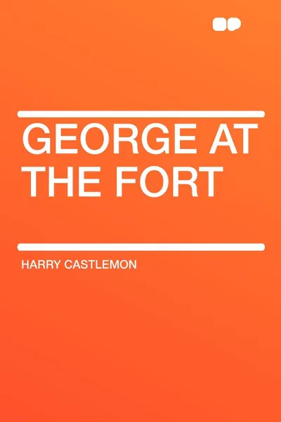 Обложка книги George at the Fort, Harry Castlemon