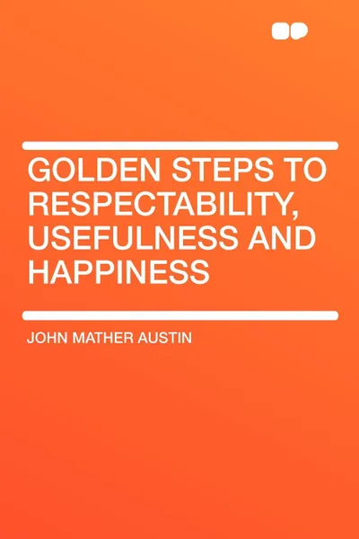 Обложка книги Golden Steps to Respectability, Usefulness and Happiness, John Mather Austin