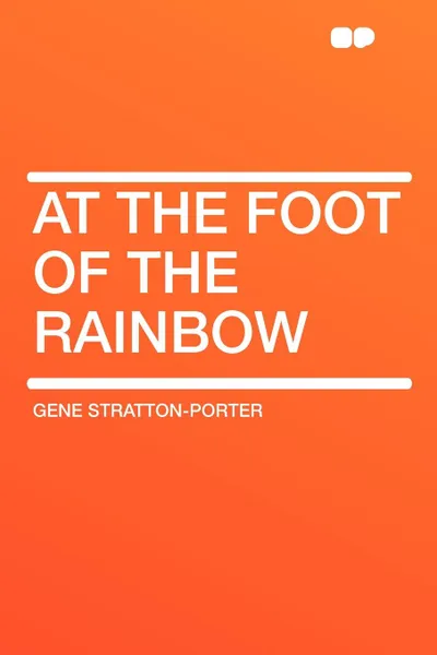 Обложка книги At the Foot of the Rainbow, Gene Stratton-Porter