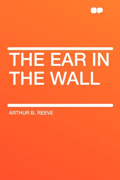 Обложка книги The Ear in the Wall, Arthur B. Reeve