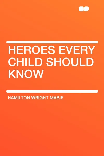 Обложка книги Heroes Every Child Should Know, Hamilton Wright Mabie