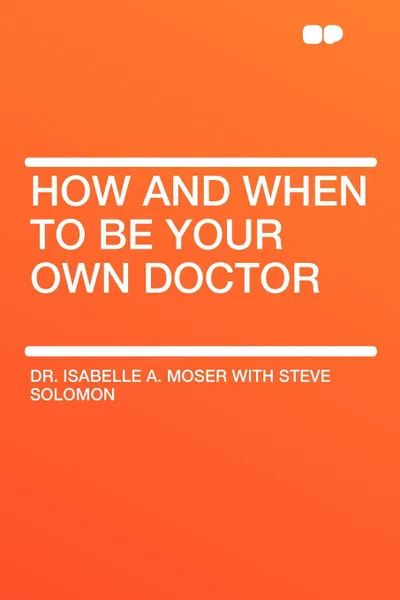 Обложка книги How and When to Be Your Own Doctor, Isabelle  A. Moser