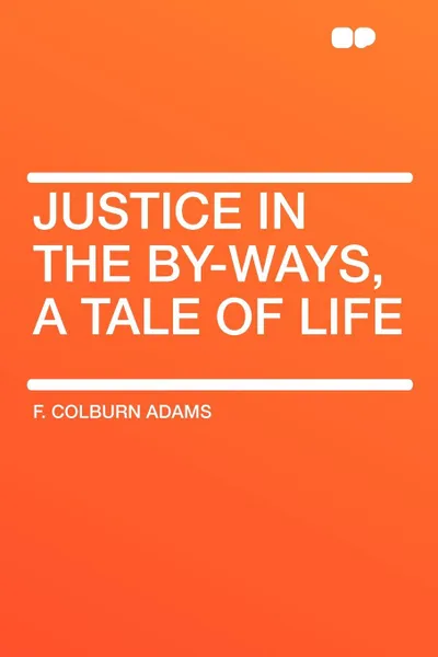 Обложка книги Justice in the By-Ways, a Tale of Life, F. Colburn Adams