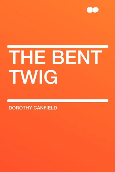 Обложка книги The Bent Twig, Dorothy Canfield