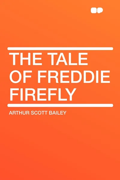 Обложка книги The Tale of Freddie Firefly, Arthur Scott Bailey